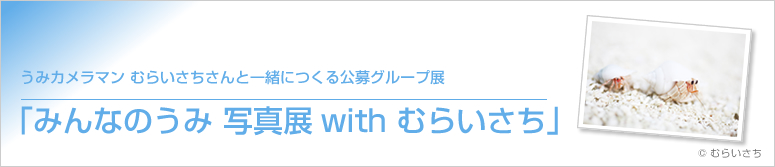 うみカメラマン むらいさちさんと一緒につくる公募
グループ展「みんなのうみ 写真展with むらいさち」